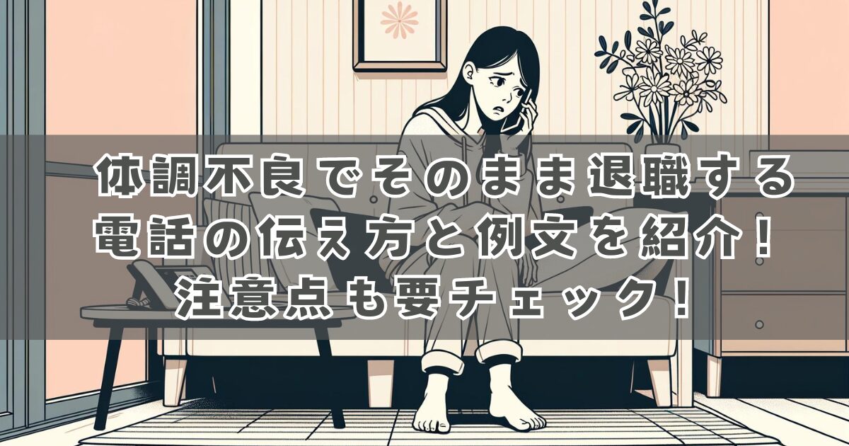 体調不良でそのまま退職する電話の伝え方と例文を紹介！注意点も要チェック！