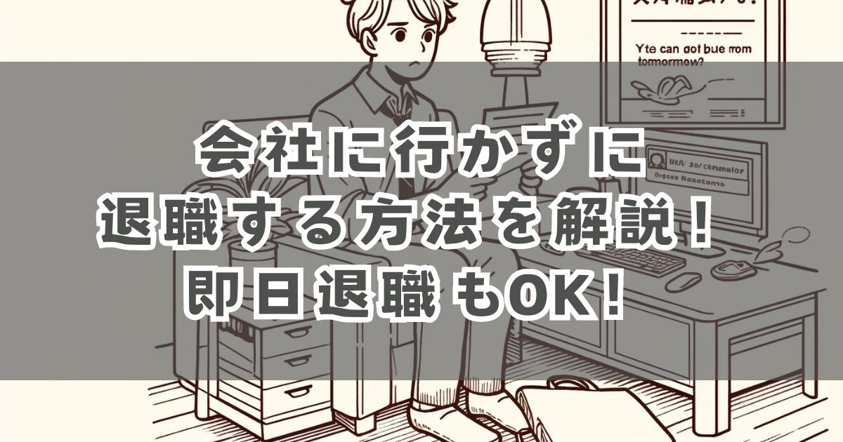 会社に行かずに退職する方法を解説！明日から行かないこともできる！